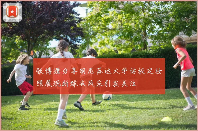 张博源分享明尼苏达大学访校定妆照展现新球衣风采引发关注