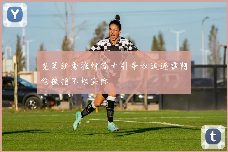克莱新秀推特简介引争议追逐雷阿伦被指不切实际