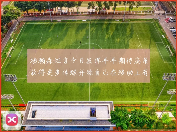杨瀚森坦言今日发挥平平期待底角获得更多传球并称自己在移动上有所进步