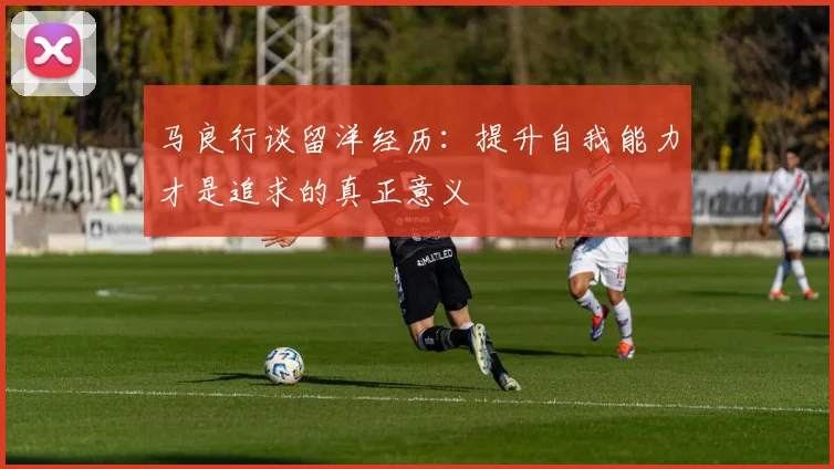 马良行谈留洋经历：提升自我能力才是追求的真正意义
