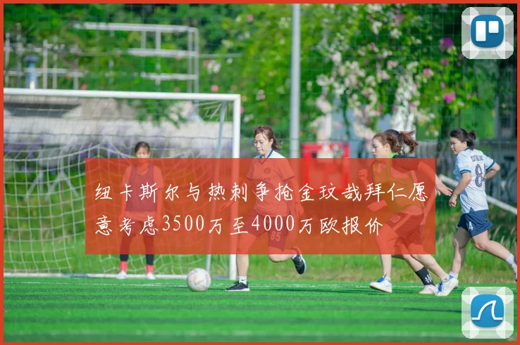 纽卡斯尔与热刺争抢金玟哉拜仁愿意考虑3500万至4000万欧报价