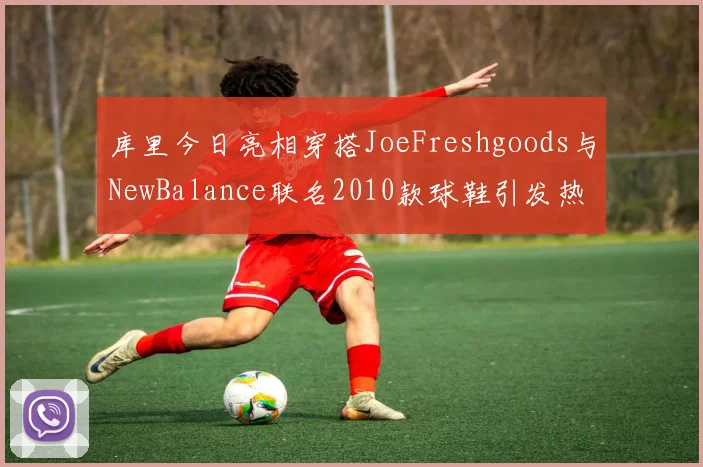 库里今日亮相穿搭JoeFreshgoods与NewBalance联名2010款球鞋引发热议