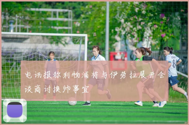 电讯报称利物浦将与伊劳拉展开会谈商讨换帅事宜
