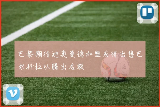 巴黎期待迪奥曼德加盟或将出售巴尔科拉以腾出名额