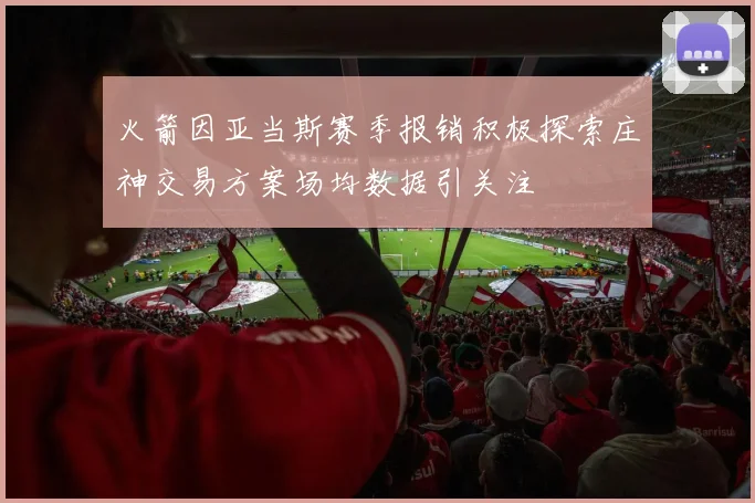 火箭因亚当斯赛季报销积极探索庄神交易方案场均数据引关注