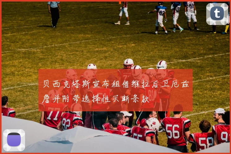 贝西克塔斯宣布租借维拉后卫厄兹詹并附带选择性买断条款